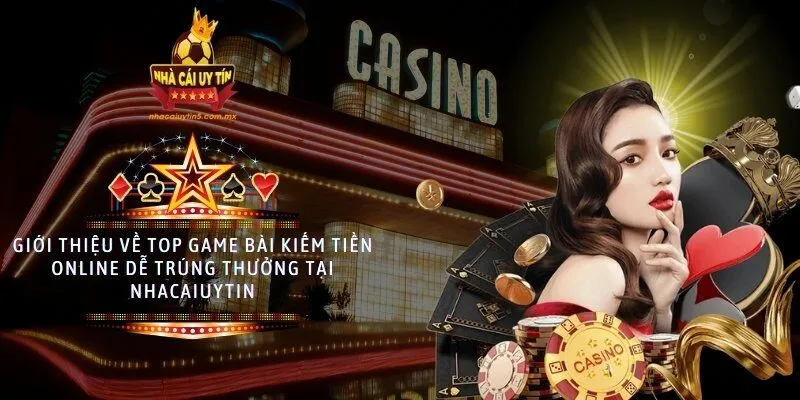 Giới thiệu về top game bài kiếm tiền online dễ trúng thưởng tại nhacaiuytin
