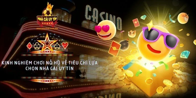 Kinh nghiệm chơi nổ hũ về tiêu chí lựa chọn nhà cái uy tín