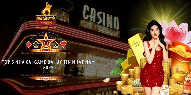 Top 5 nhà cái game bài uy tín nhất năm 2025